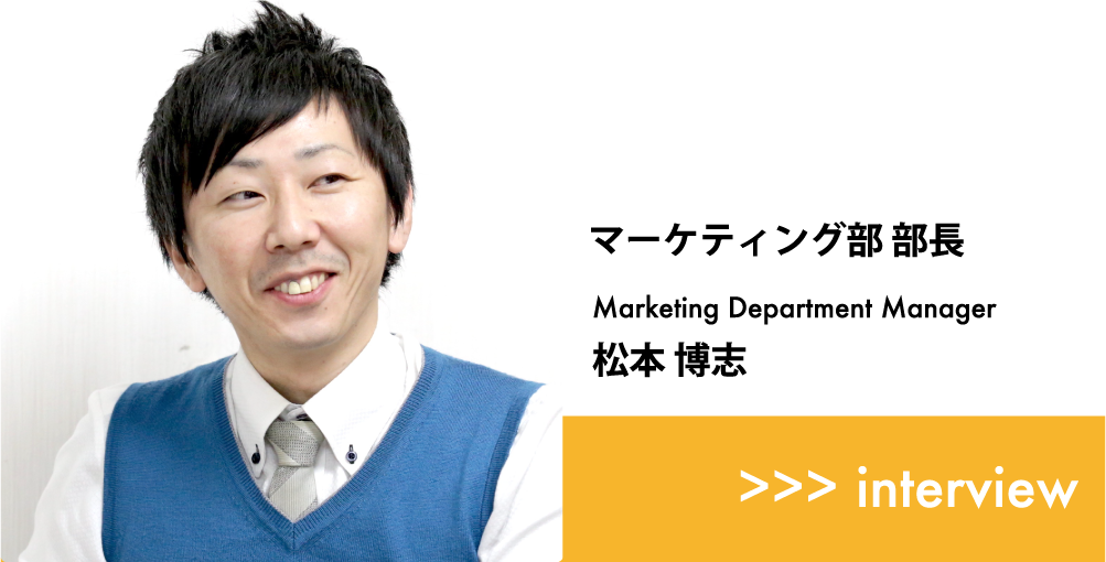 マーケティング部 部長 -Marketing Department Manager- 松本 博志